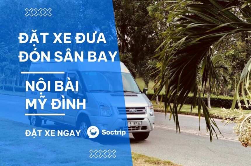 Đặt xe đưa đón sân bay Nội Bài Mỹ Đình giá rẻ nhất cho concert